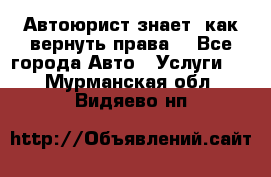 Автоюрист знает, как вернуть права. - Все города Авто » Услуги   . Мурманская обл.,Видяево нп